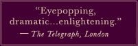 "Eyepopping, dramatic...enlightening." -The Telegraph, London