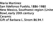 Martinez Pot Label: Maria Martinez, San Ildefonso Pueblo 1886-1980, Southwest region (United States), New Mexico, Bowl, early 20th century, Ceramic, Gift of Barbara L. Strom  86.94.1